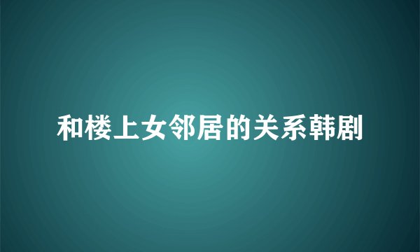 和楼上女邻居的关系韩剧