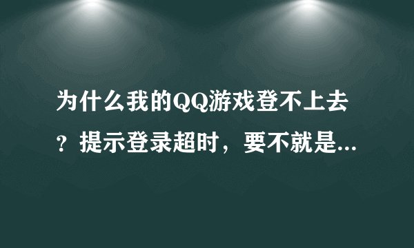 为什么我的QQ游戏登不上去？提示登录超时，要不就是进房间了但是进不了桌子？