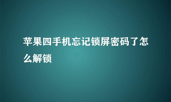 苹果四手机忘记锁屏密码了怎么解锁
