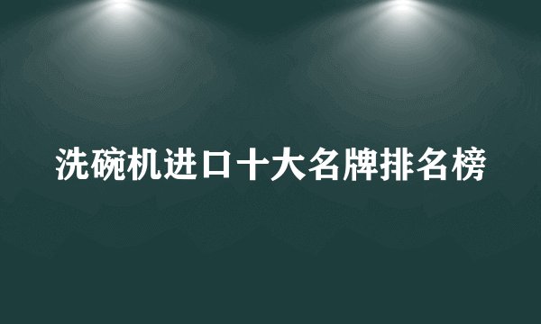 洗碗机进口十大名牌排名榜