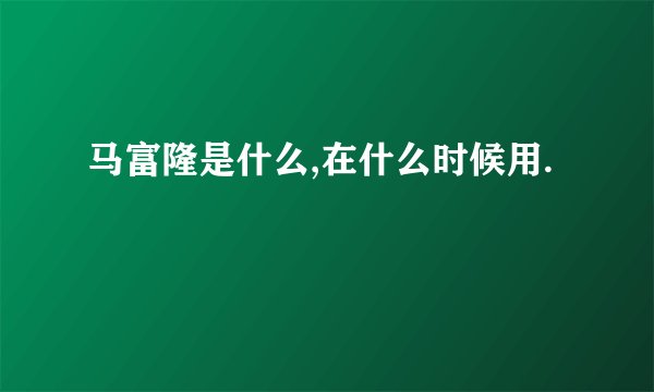 马富隆是什么,在什么时候用.