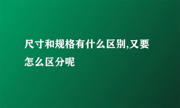 尺寸和规格有什么区别,又要怎么区分呢