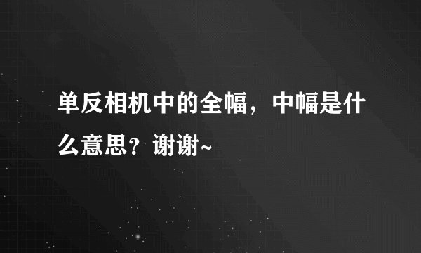 单反相机中的全幅，中幅是什么意思？谢谢~