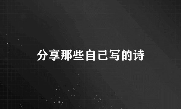 分享那些自己写的诗