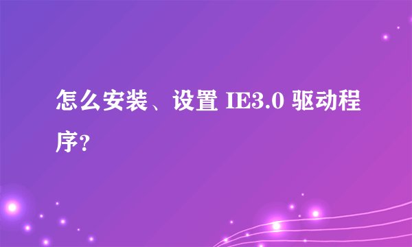 怎么安装、设置 IE3.0 驱动程序？
