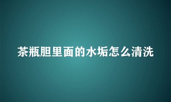 茶瓶胆里面的水垢怎么清洗