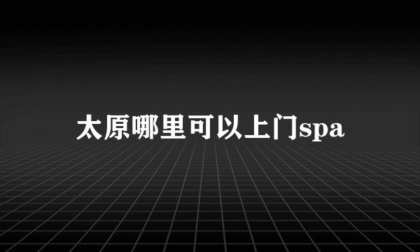 太原哪里可以上门spa