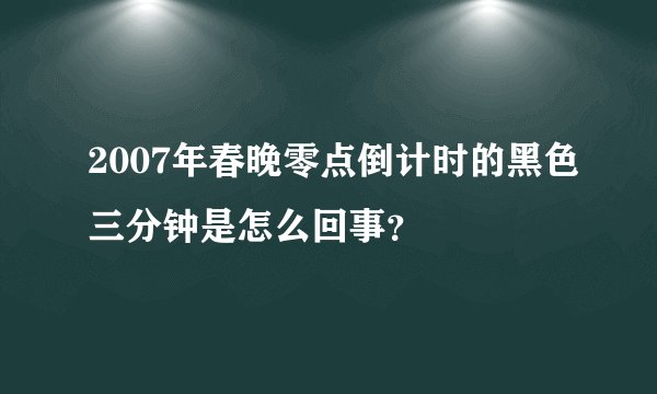 2007年春晚零点倒计时的黑色三分钟是怎么回事？