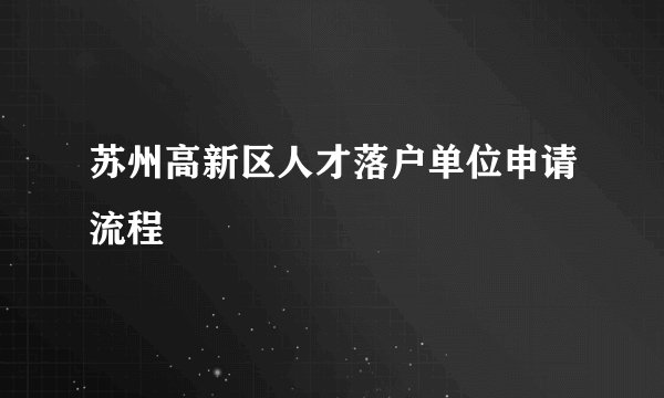 苏州高新区人才落户单位申请流程