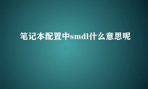 笔记本配置中smdl什么意思呢
