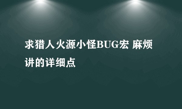 求猎人火源小怪BUG宏 麻烦讲的详细点