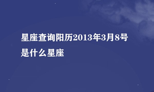 星座查询阳历2013年3月8号是什么星座