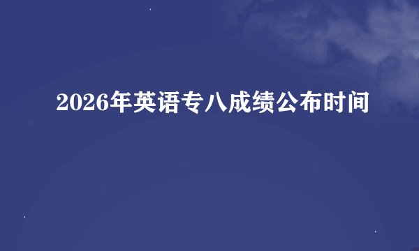 2026年英语专八成绩公布时间