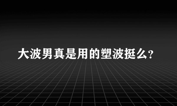 大波男真是用的塑波挺么？