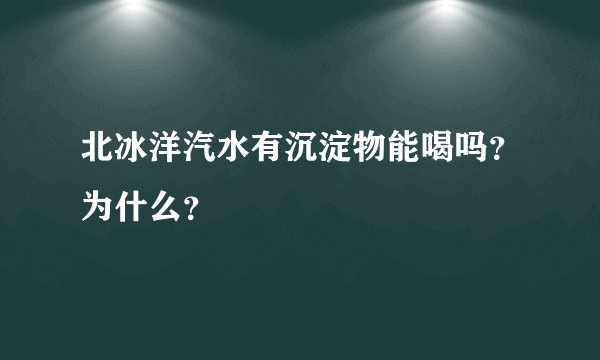 北冰洋汽水有沉淀物能喝吗?为什么?