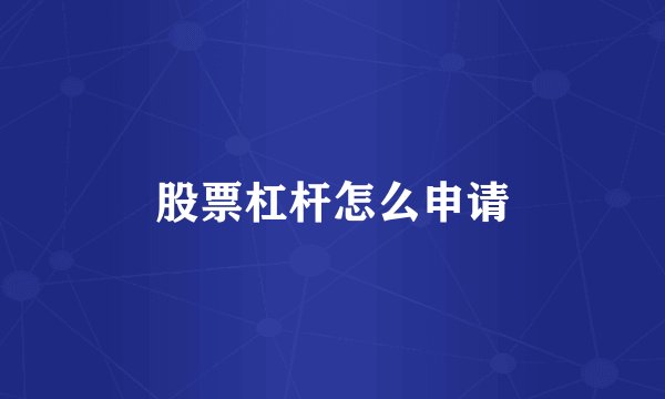 股票杠杆怎么申请