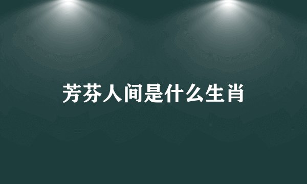 芳芬人间是什么生肖