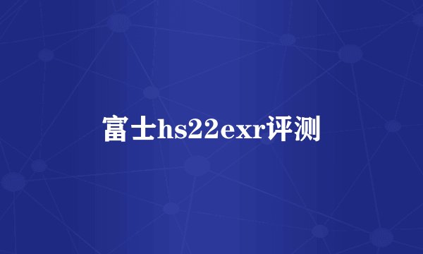 富士hs22exr评测