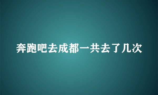 奔跑吧去成都一共去了几次
