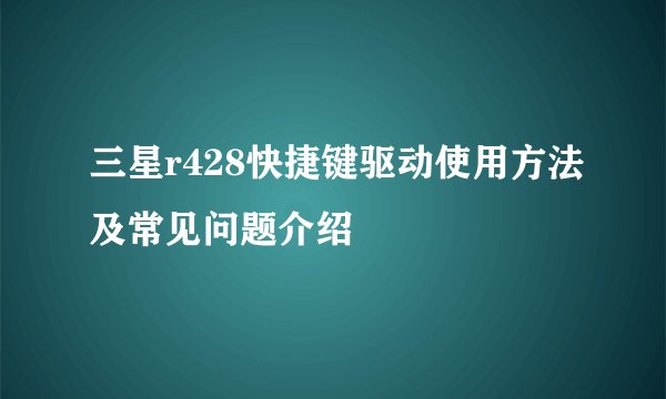 三星r428快捷键驱动使用方法及常见问题介绍