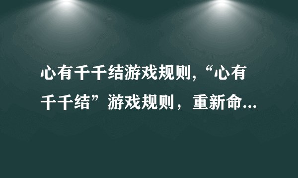 心有千千结游戏规则,“心有千千结”游戏规则，重新命名标题为：“千千结游戏详解”