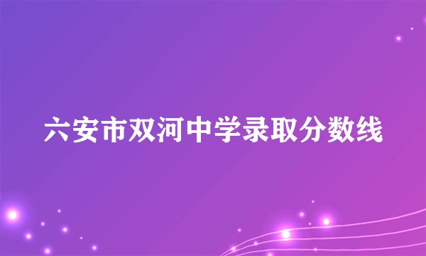 六安市双河中学录取分数线