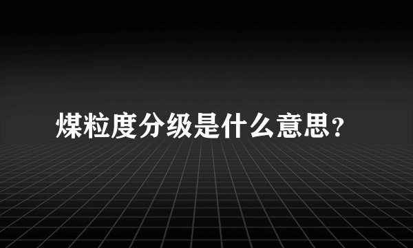 煤粒度分级是什么意思？