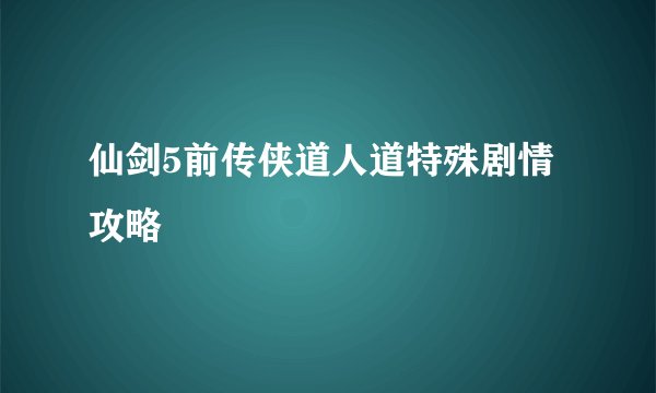 仙剑5前传侠道人道特殊剧情攻略