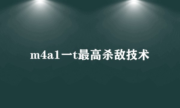 m4a1一t最高杀敌技术