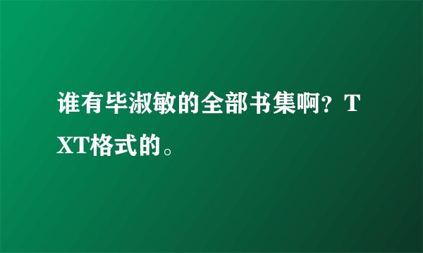 谁有毕淑敏的全部书集啊？TXT格式的。