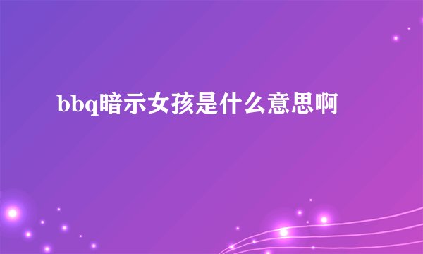 bbq暗示女孩是什么意思啊