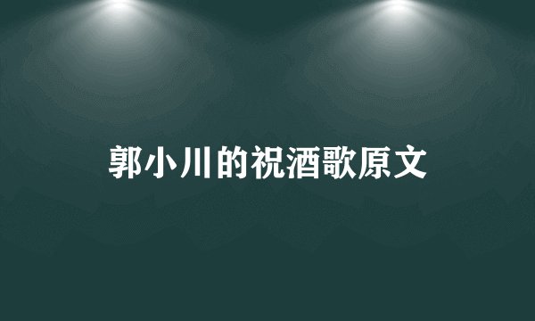 郭小川的祝酒歌原文
