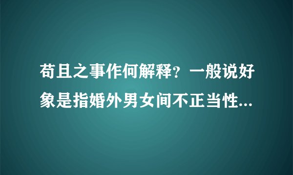 苟且之事作何解释？一般说好象是指婚外男女间不正当性关系,那么,未