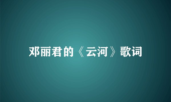 邓丽君的《云河》歌词
