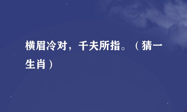 横眉冷对，千夫所指。（猜一生肖）