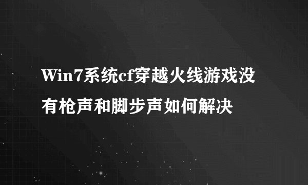 Win7系统cf穿越火线游戏没有枪声和脚步声如何解决