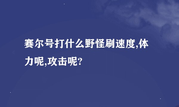 赛尔号打什么野怪刷速度,体力呢,攻击呢?