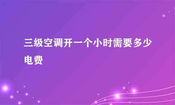 三级空调开一个小时需要多少电费