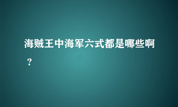 海贼王中海军六式都是哪些啊 ?
