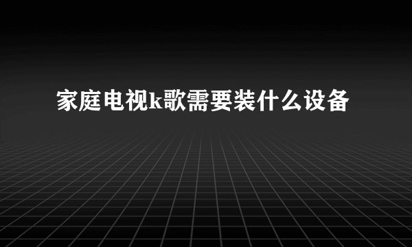 家庭电视k歌需要装什么设备