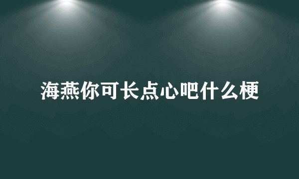 海燕你可长点心吧什么梗