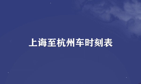 上诲至杭州车时刻表