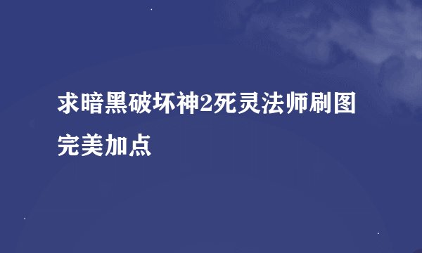 求暗黑破坏神2死灵法师刷图完美加点