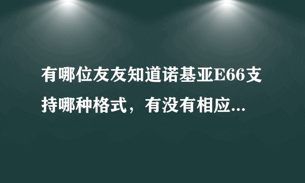有哪位友友知道诺基亚E66支持哪种格式，有没有相应的软件下载网站网址
