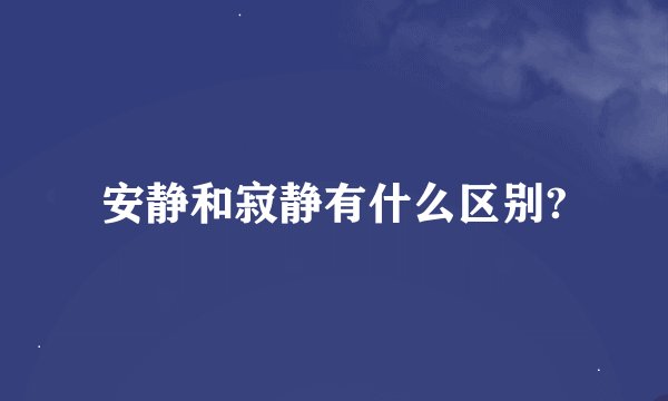 安静和寂静有什么区别?