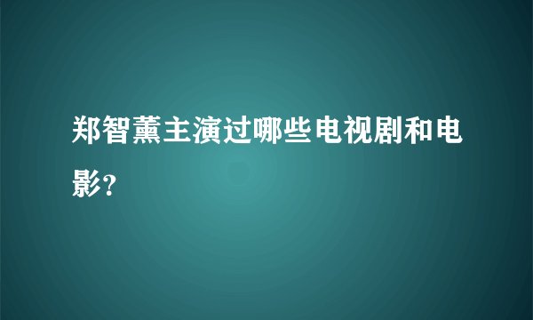 郑智薰主演过哪些电视剧和电影？