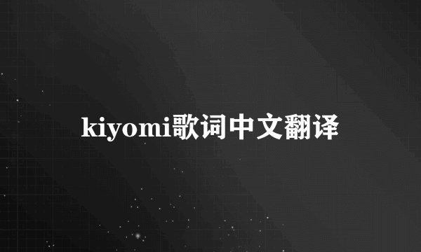 kiyomi歌词中文翻译