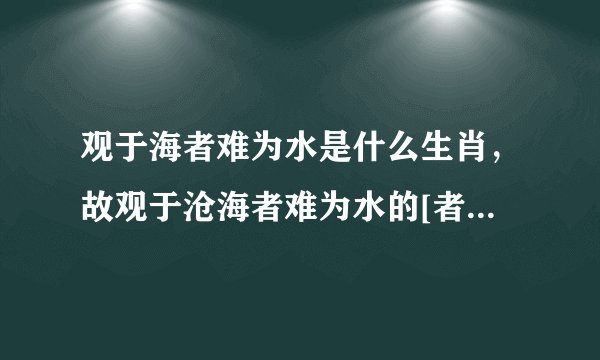观于海者难为水是什么生肖，故观于沧海者难为水的[者]字是什么意思