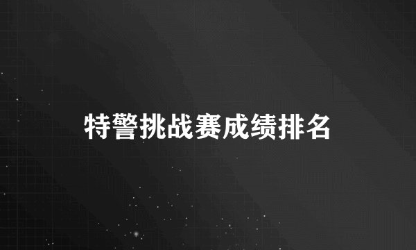 特警挑战赛成绩排名