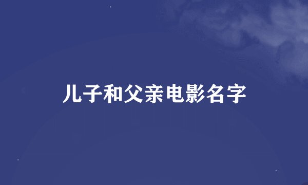 儿子和父亲电影名字
